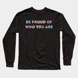 Be Proud Of Who You Are Transgender Pride Flag Long Sleeve T-Shirt